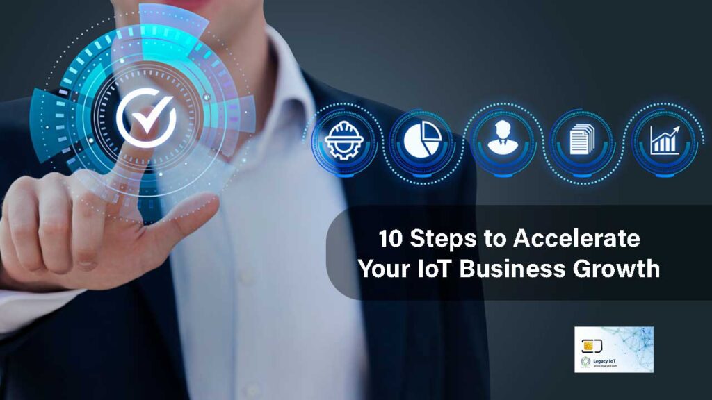 10 Steps To Accelerate Your IoT Business Growth | Legacy IoT