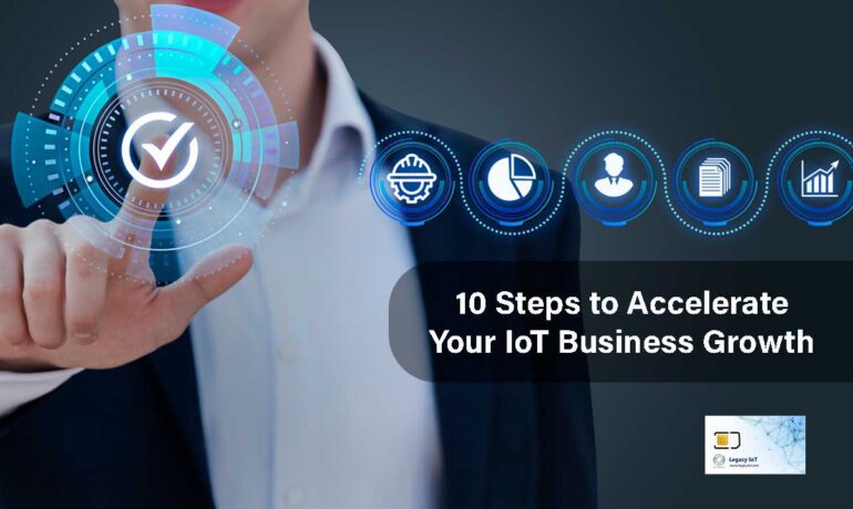 10 Steps to Accelerate Your IoT Business Growth with Legacy IoT